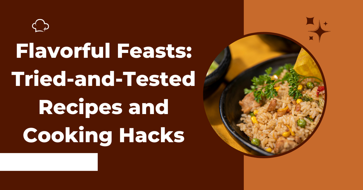 Flavorful Feasts: Tried-and-Tested Recipes and Cooking Hacks