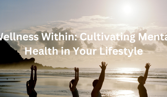 Wellness Within: Cultivating Mental Health in Your Lifestyle