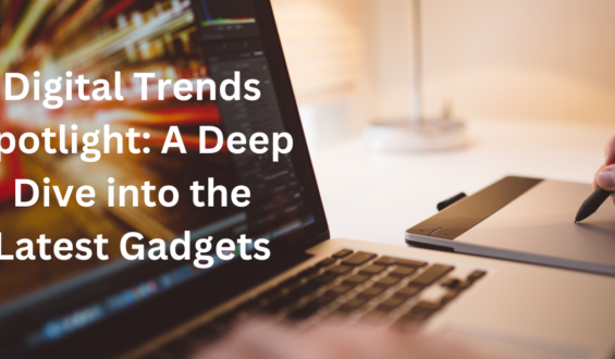 Digital Trends Spotlight: A Deep Dive into the Latest Gadgets