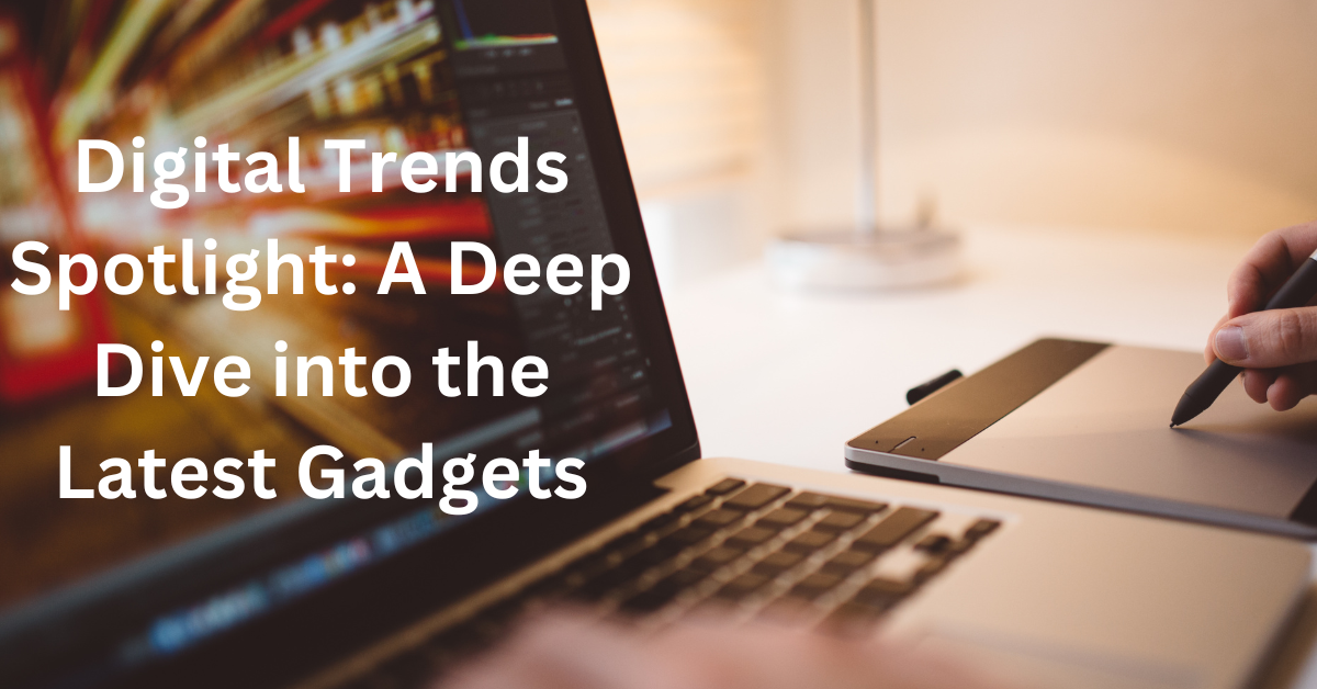 Digital Trends Spotlight: A Deep Dive into the Latest Gadgets