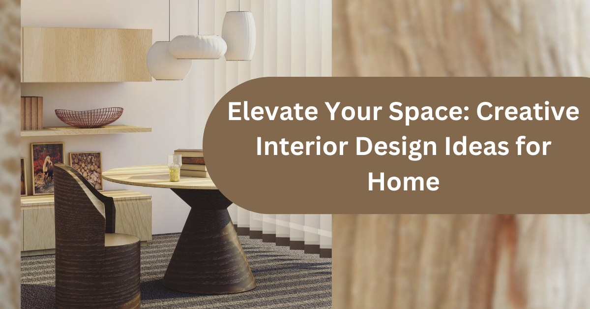 Elevate Your Space: Creative Interior Design Ideas for Home