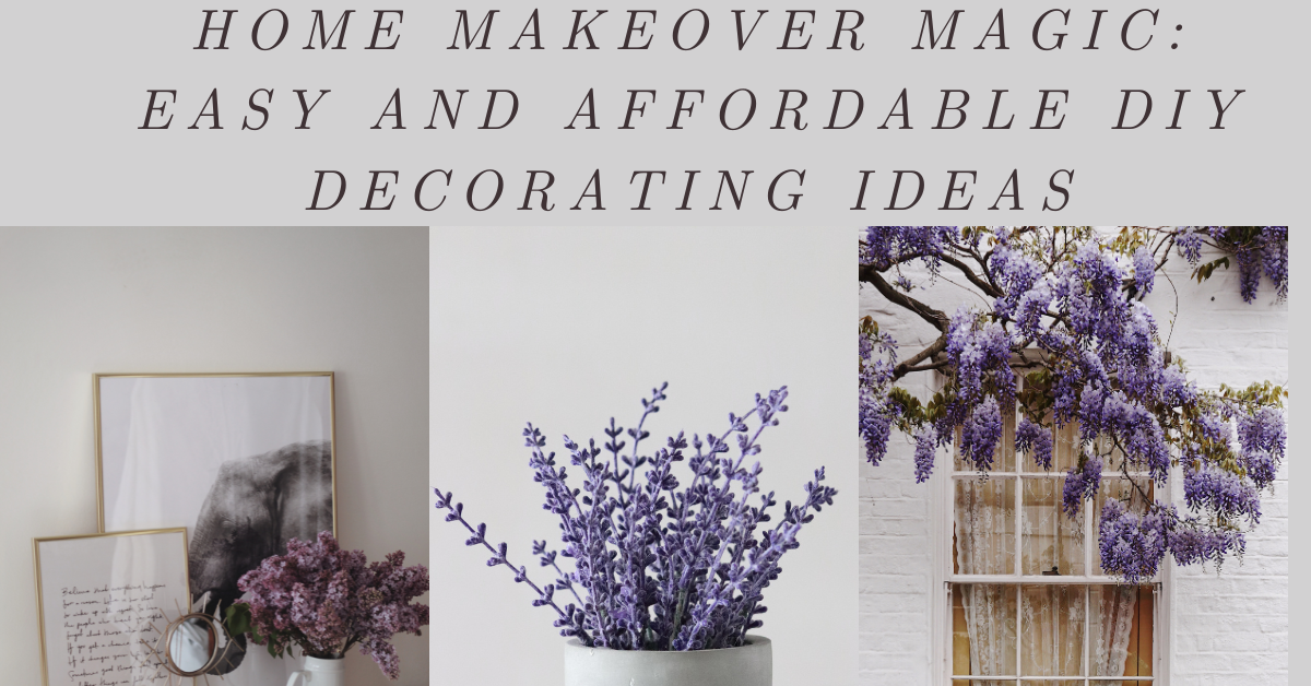 Home Makeover Magic: Easy and Affordable DIY Decorating Ideas