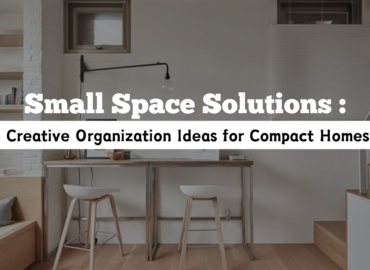 Small Space Solutions: Creative Organization Ideas for Compact Homes