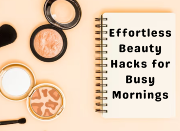 Effortless Beauty Hacks for Busy Mornings