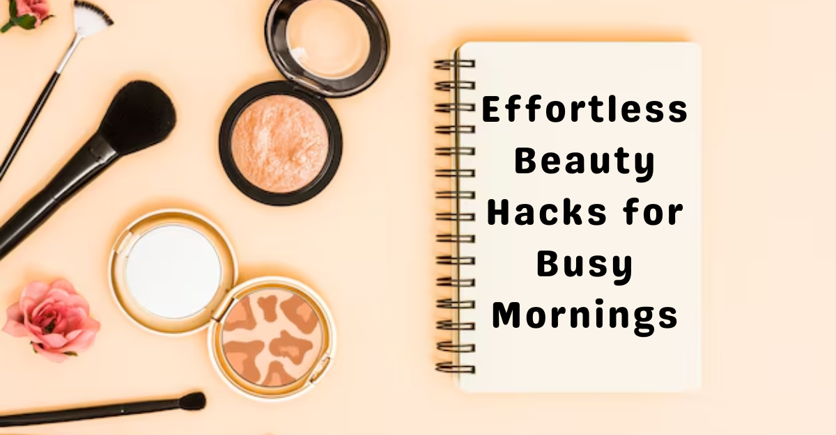 Effortless Beauty Hacks for Busy Mornings