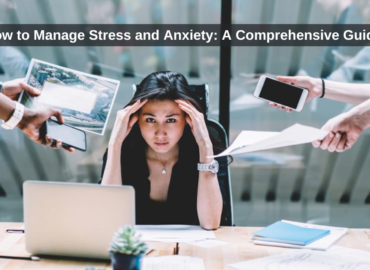 How to Manage Stress and Anxiety: A Comprehensive Guide