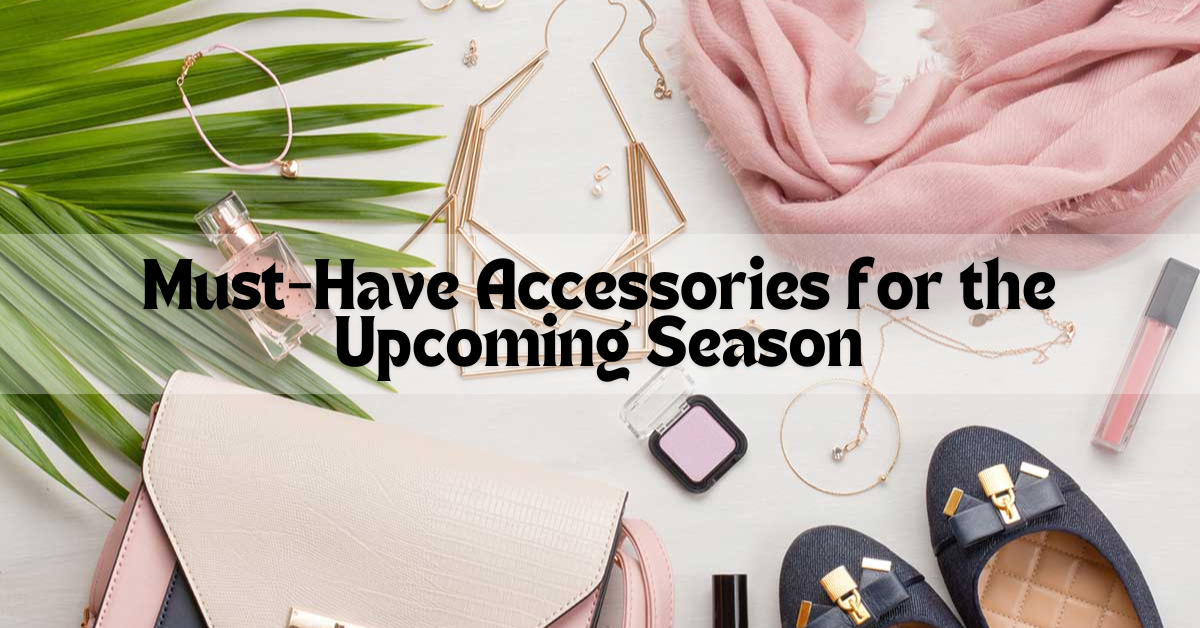 Must-Have Accessories for the Upcoming Season