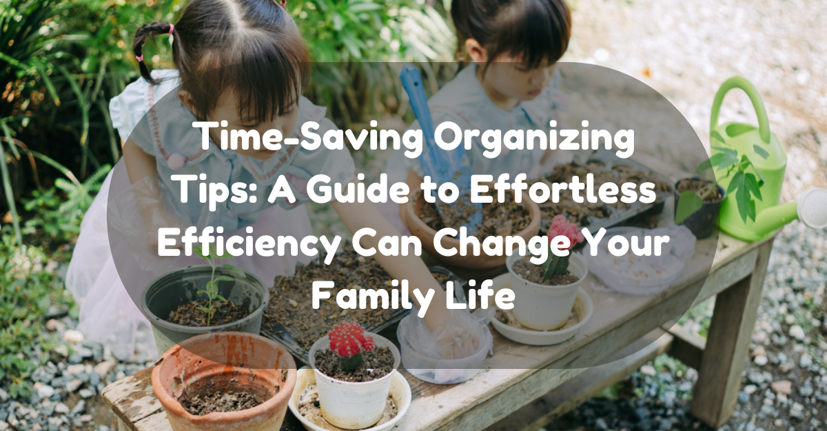 Time-Saving Organizing Tips: A Guide to Effortless Efficiency Can Change Your Family Life