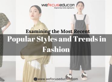 Examining the Most Recent Popular Styles and Trends in Fashion: A Complete Guide