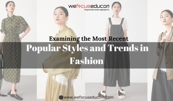 Examining the Most Recent Popular Styles and Trends in Fashion: A Complete Guide