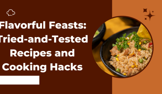 Flavorful Feasts: Tried-and-Tested Recipes and Cooking Hacks