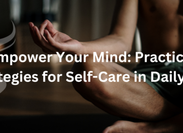 Empower Your Mind: Practical Strategies for Self-Care in Daily Life