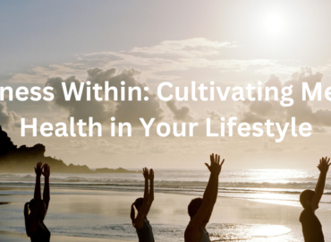 Wellness Within: Cultivating Mental Health in Your Lifestyle