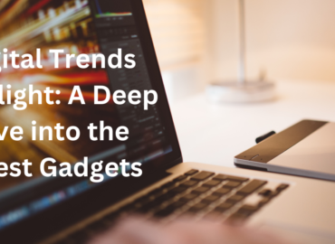 Digital Trends Spotlight: A Deep Dive into the Latest Gadgets