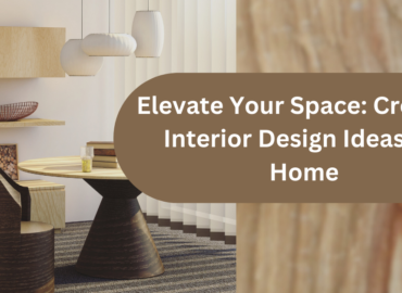 Elevate Your Space: Creative Interior Design Ideas for Home