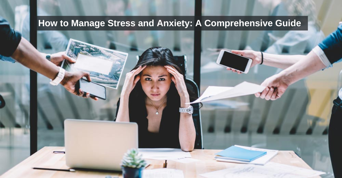 How to Manage Stress and Anxiety: A Comprehensive Guide