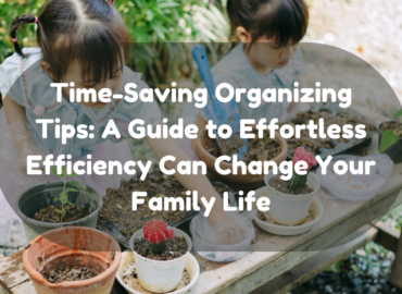 Time-Saving Organizing Tips: A Guide to Effortless Efficiency Can Change Your Family Life